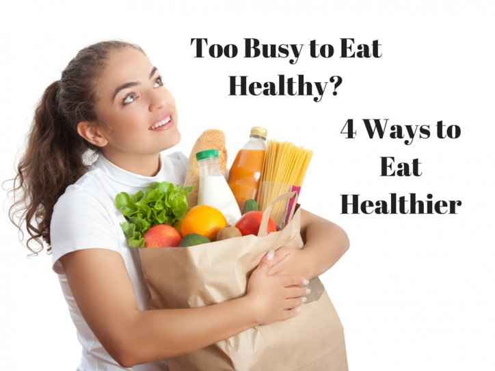 Too Busy to Eat Healthy? 4 Ways to Eat Healthier