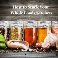 How to Stock Your Whole Foods Kitchen
